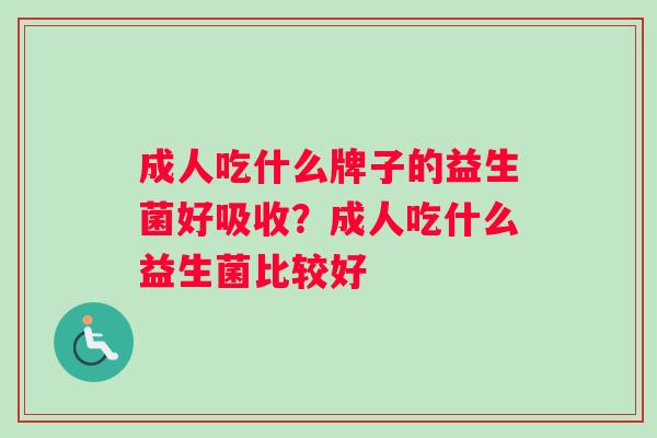 成人吃什么牌子的益生菌好吸收？成人吃什么益生菌比较好