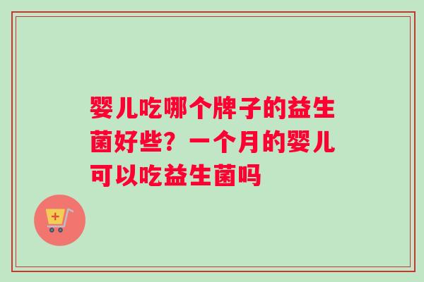 婴儿吃哪个牌子的益生菌好些？一个月的婴儿可以吃益生菌吗