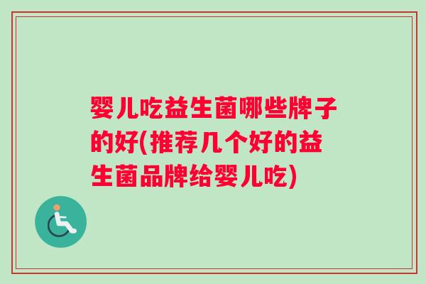 婴儿吃益生菌哪些牌子的好(推荐几个好的益生菌品牌给婴儿吃)