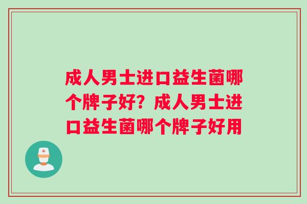成人男士进口益生菌哪个牌子好？成人男士进口益生菌哪个牌子好用