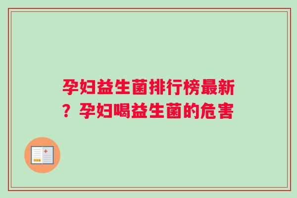 孕妇益生菌排行榜最新？孕妇喝益生菌的危害