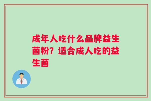 成年人吃什么品牌益生菌粉?适合成人吃的益生菌 成年人吃什么品牌益生菌粉?适合成人吃的益生菌