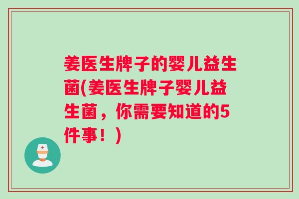 姜医生牌子的婴儿益生菌(姜医生牌子婴儿益生菌，你需要知道的5件事！)