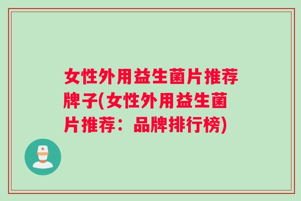 女性外用益生菌片推荐牌子(女性外用益生菌片推荐：品牌排行榜)