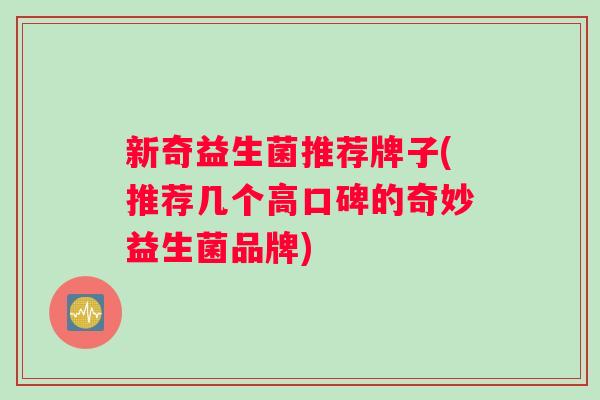 新奇益生菌推荐牌子(推荐几个高口碑的奇妙益生菌品牌)