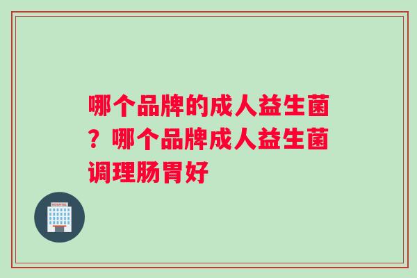 哪个品牌的成人益生菌？哪个品牌成人益生菌调理肠胃好