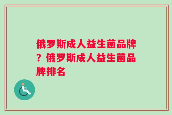 俄罗斯成人益生菌品牌？俄罗斯成人益生菌品牌排名