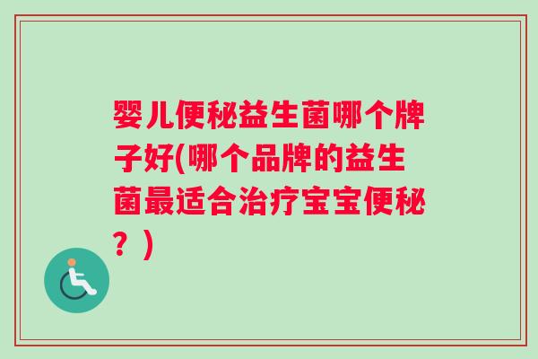 婴儿便秘益生菌哪个牌子好(哪个品牌的益生菌最适合治疗宝宝便秘？)