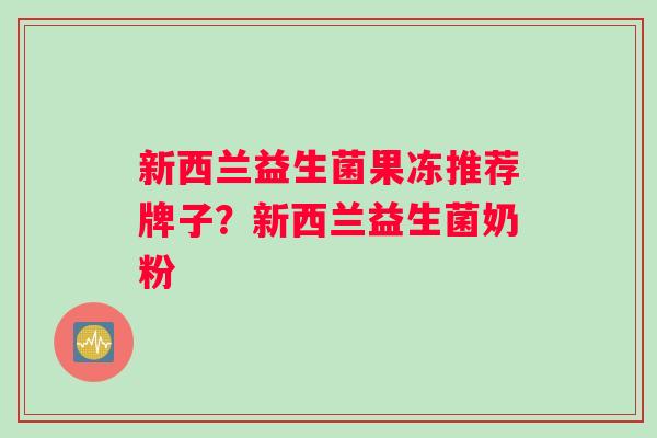 新西兰益生菌果冻推荐牌子？新西兰益生菌奶粉