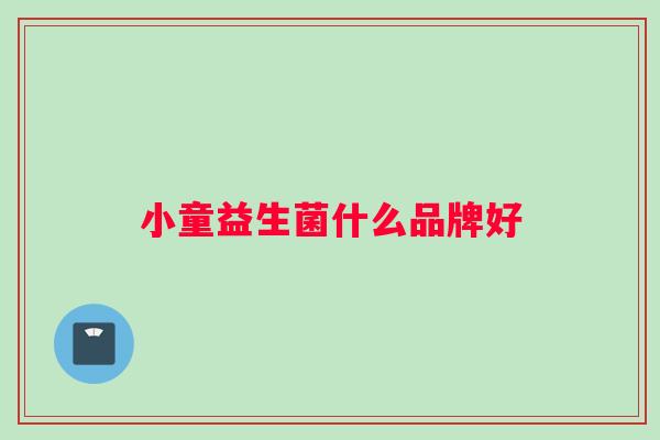 小童益生菌什么品牌好