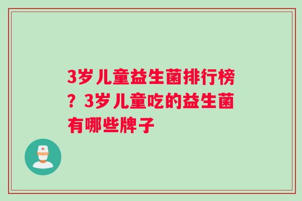 3岁儿童益生菌排行榜？3岁儿童吃的益生菌有哪些牌子