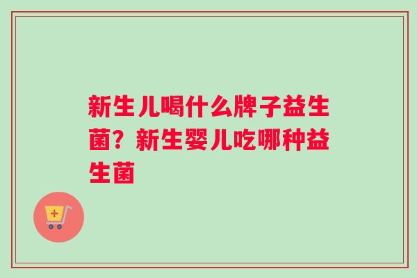 新生儿喝什么牌子益生菌？新生婴儿吃哪种益生菌