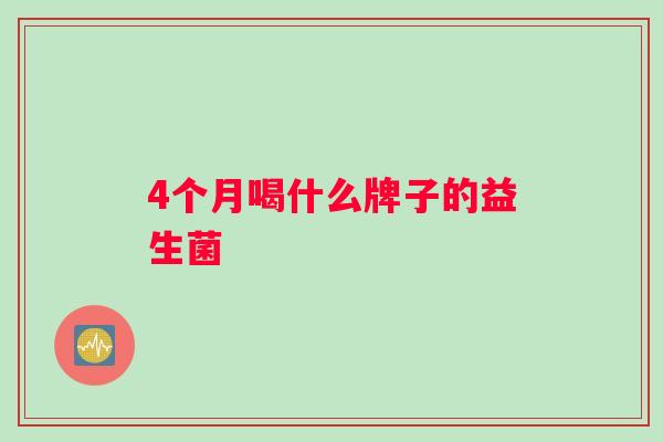 4个月喝什么牌子的益生菌