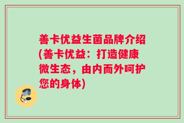善卡优益生菌品牌介绍(善卡优益：打造健康微生态，由内而外呵护您的身体)