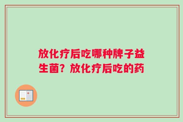 放化疗后吃哪种牌子益生菌？放化疗后吃的药