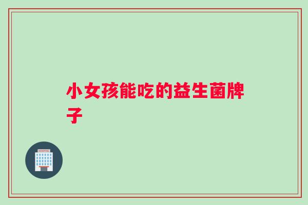 小女孩能吃的益生菌牌子