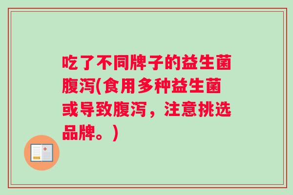 吃了不同牌子的益生菌(食用多种益生菌或导致，注意挑选品牌。)