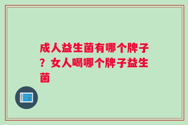 成人益生菌有哪个牌子？女人喝哪个牌子益生菌