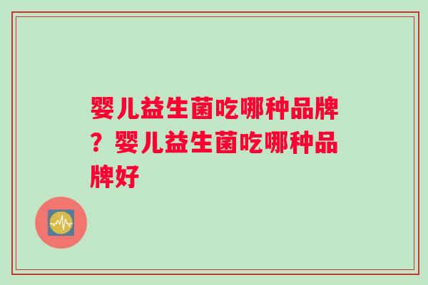 婴儿益生菌吃哪种品牌？婴儿益生菌吃哪种品牌好