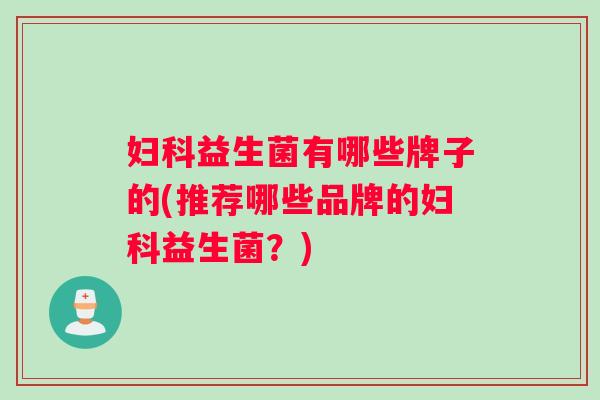 益生菌有哪些牌子的(推荐哪些品牌的益生菌？)