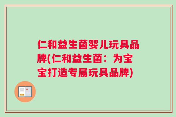 仁和益生菌婴儿玩具品牌(仁和益生菌:为宝宝打造专属玩具品牌) 仁和益生菌婴儿玩具品牌(仁和益生菌:为宝宝打造专属玩具品牌)