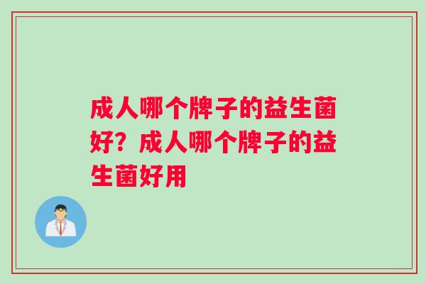 成人哪个牌子的益生菌好?成人哪个牌子的益生菌好用 成人哪个牌子的益生菌好?成人哪个牌子的益生菌好用