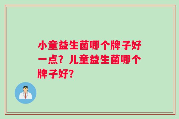 小童益生菌哪个牌子好一点？儿童益生菌哪个牌子好？
