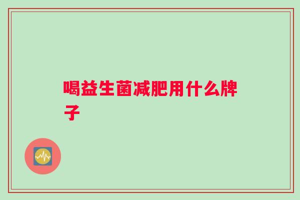 喝益生菌减肥用什么牌子