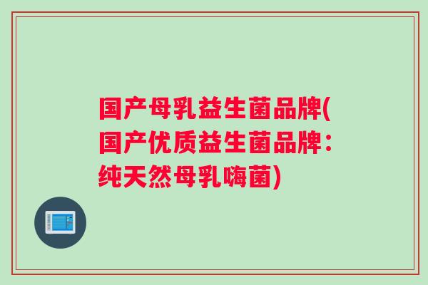国产母乳益生菌品牌(国产优质益生菌品牌：纯天然母乳嗨菌)