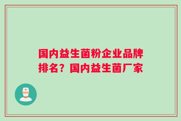 国内益生菌粉企业品牌排名？国内益生菌厂家