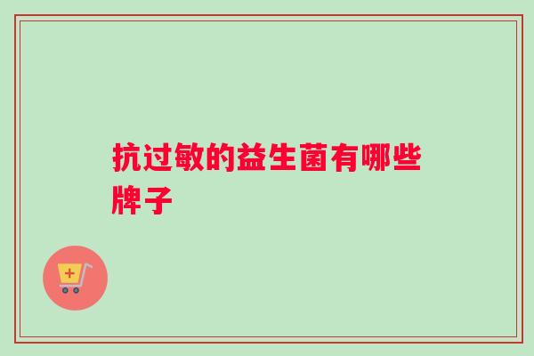 抗的益生菌有哪些牌子 抗的益生菌有哪些牌子