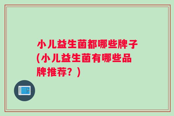 小儿益生菌都哪些牌子(小儿益生菌有哪些品牌推荐？)