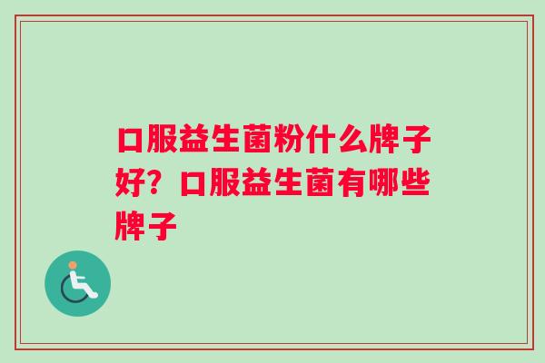 口服益生菌粉什么牌子好？口服益生菌有哪些牌子
