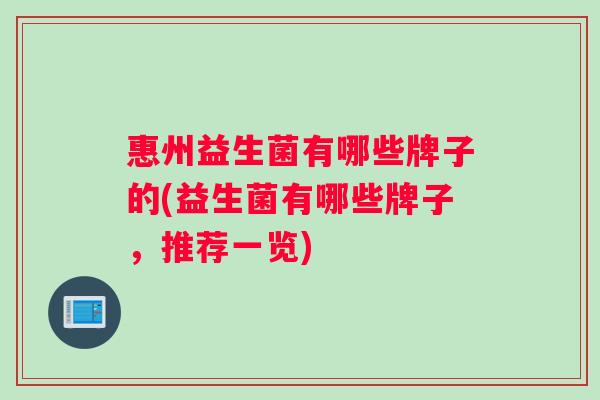 惠州益生菌有哪些牌子的(益生菌有哪些牌子，推荐一览)