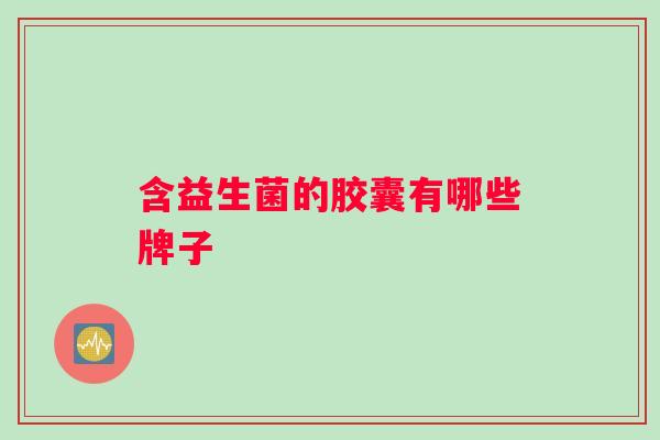 含益生菌的胶囊有哪些牌子