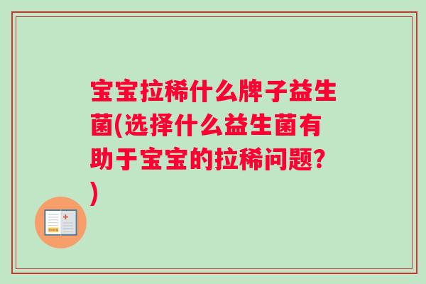 宝宝拉稀什么牌子益生菌(选择什么益生菌有助于宝宝的拉稀问题？)