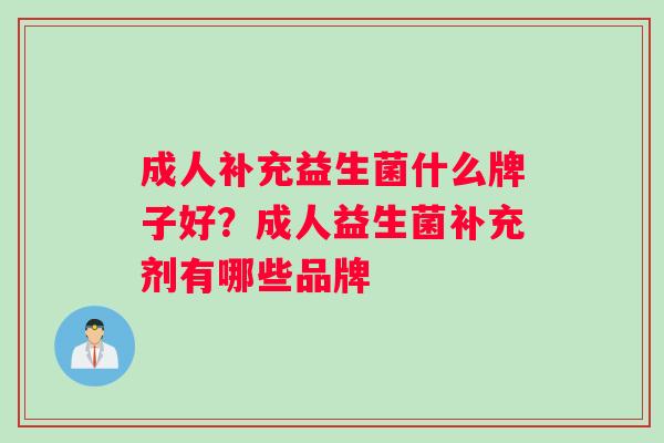 成人补充益生菌什么牌子好？成人益生菌补充剂有哪些品牌