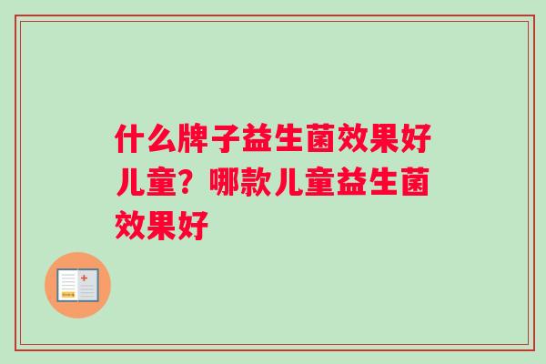 什么牌子益生菌效果好儿童？哪款儿童益生菌效果好
