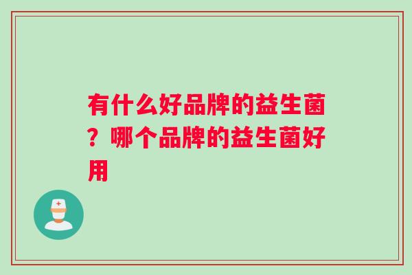 有什么好品牌的益生菌？哪个品牌的益生菌好用