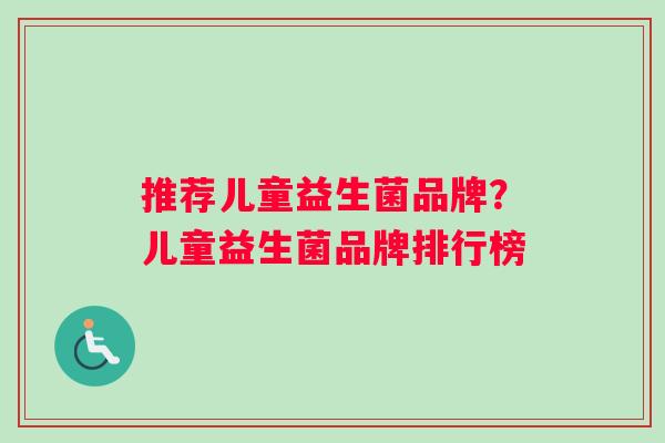 推荐儿童益生菌品牌？儿童益生菌品牌排行榜