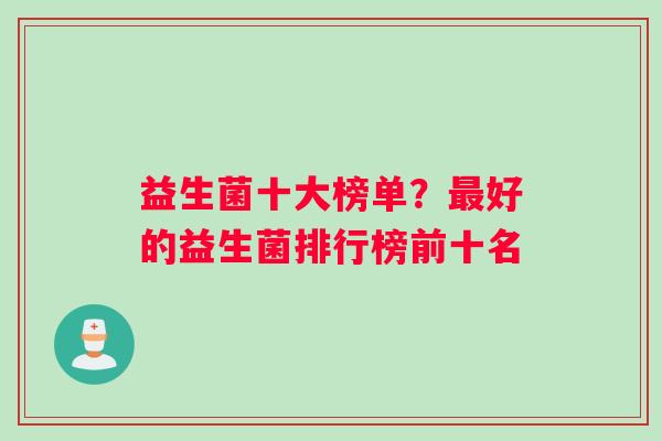 益生菌十大榜单？最好的益生菌排行榜前十名