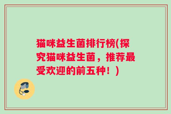 猫咪益生菌排行榜(探究猫咪益生菌，推荐受欢迎的前五种！)