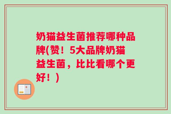 奶猫益生菌推荐哪种品牌(赞！5大品牌奶猫益生菌，比比看哪个更好！)