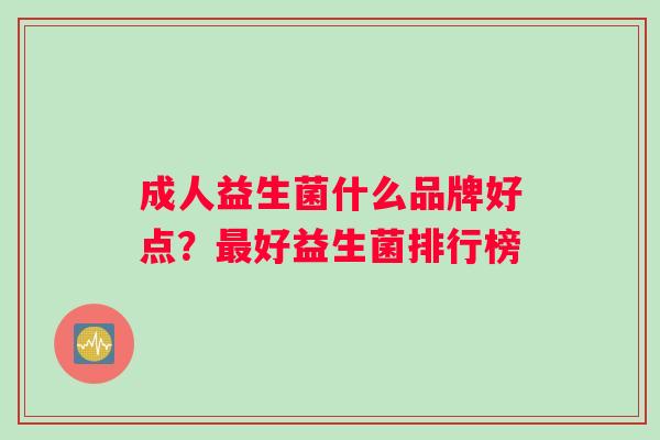 成人益生菌什么品牌好点？最好益生菌排行榜