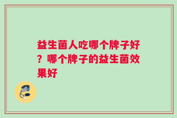 益生菌人吃哪个牌子好？哪个牌子的益生菌效果好