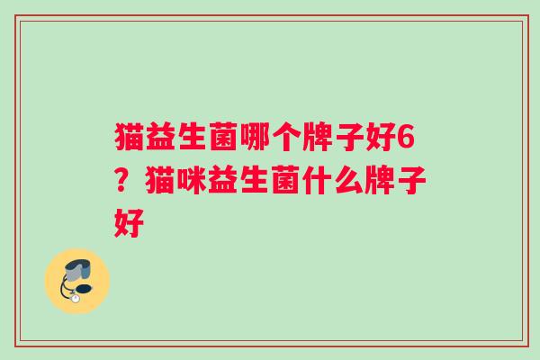 猫益生菌哪个牌子好6？猫咪益生菌什么牌子好