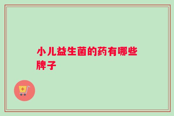 小儿益生菌的药有哪些牌子