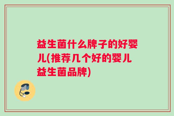 益生菌什么牌子的好婴儿(推荐几个好的婴儿益生菌品牌)