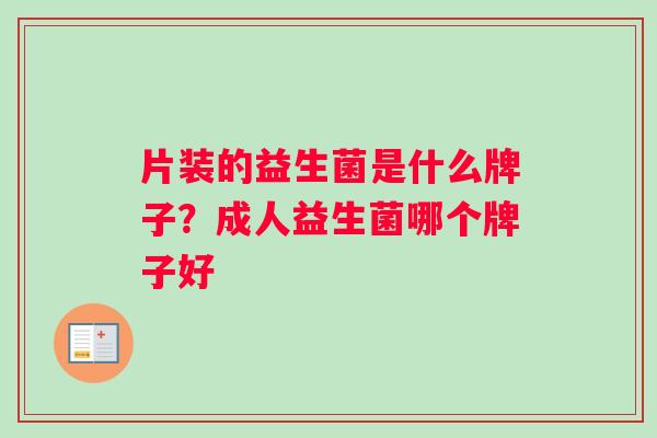 片装的益生菌是什么牌子？成人益生菌哪个牌子好