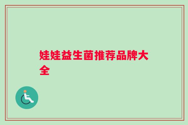 娃娃益生菌推荐品牌大全 娃娃益生菌推荐品牌大全